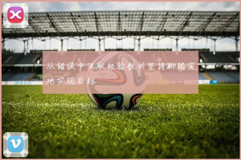 从错误中汲取经验教训坚持脚踏实地实现目标