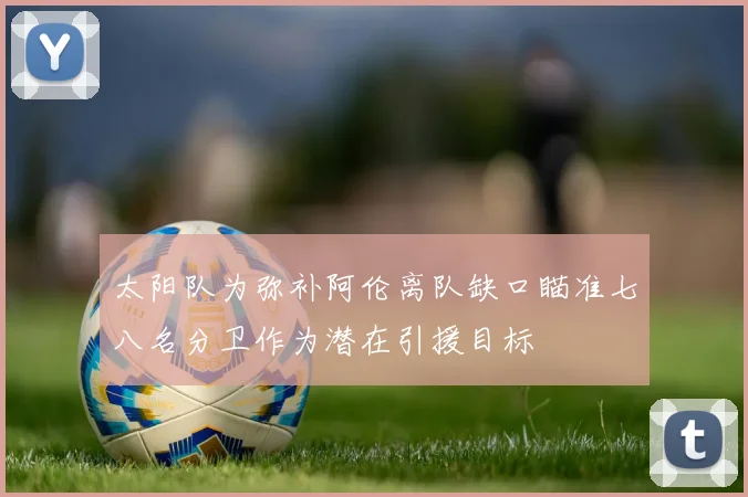 太阳队为弥补阿伦离队缺口瞄准七八名分卫作为潜在引援目标