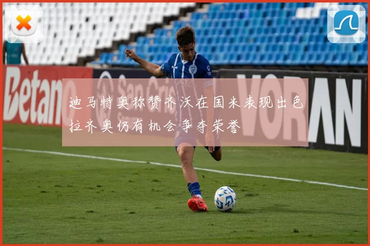 迪马特奥称赞齐沃在国米表现出色拉齐奥仍有机会争夺荣誉