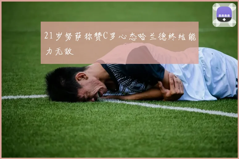 21岁努萨称赞C罗心态哈兰德终结能力无敌