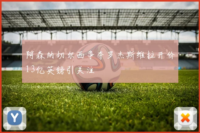 阿森纳切尔西争夺罗杰斯维拉开价13亿英镑引关注