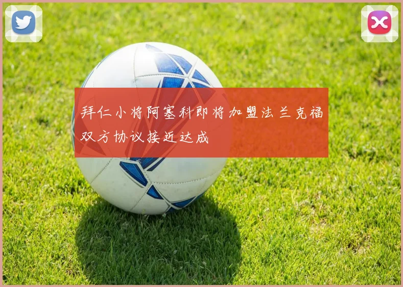 拜仁小将阿塞科即将加盟法兰克福双方协议接近达成