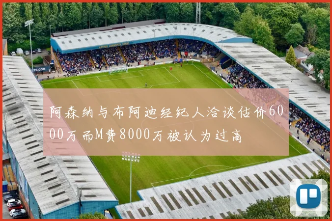 阿森纳与布阿迪经纪人洽谈估价6000万而M费8000万被认为过高